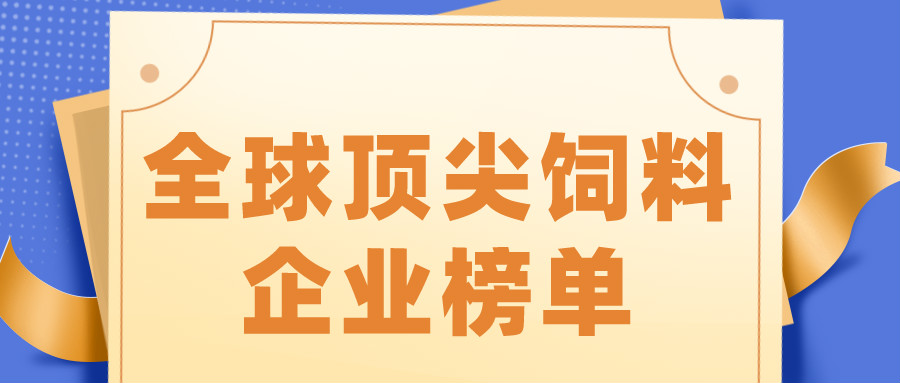 重磅！2024年全球148家顶级饲料企业榜单发布