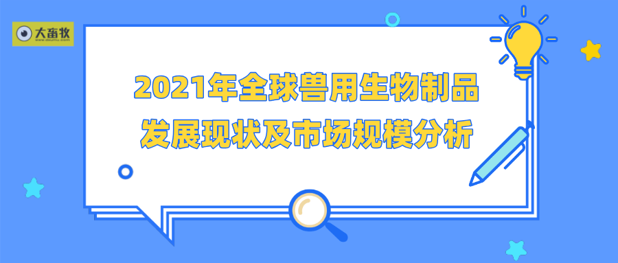 2021年全球兽用生物制品发展现状及市场规模分析，欧美领先、宠物热门、化学药品为主