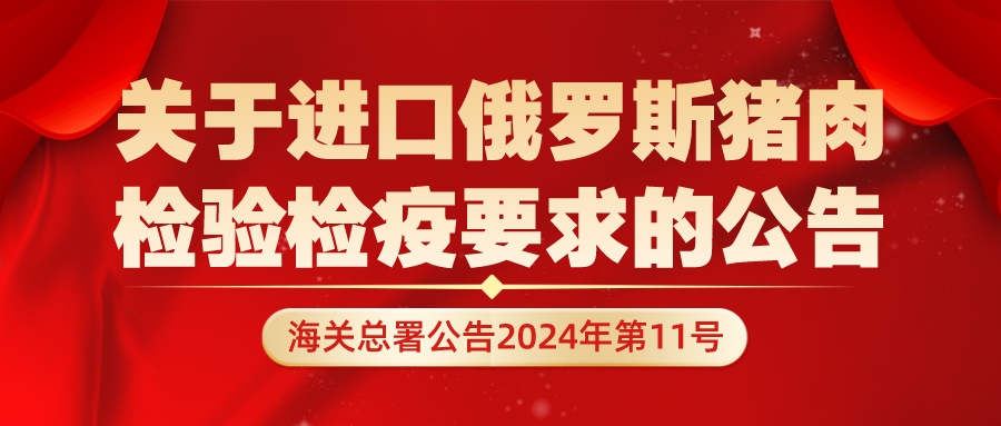 即日起,允许符合相关要求的俄罗斯猪肉进口——海关总署公告2024年第11号(关于进口俄罗斯猪肉检验检疫要求的公告)