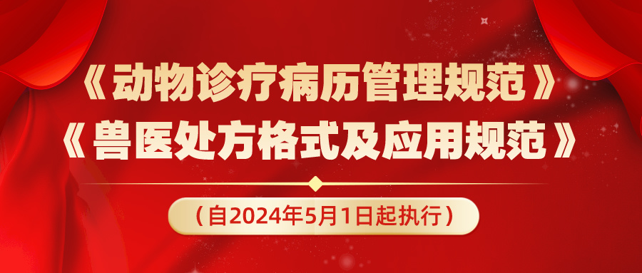 《动物诊疗病历管理规范》和《兽医处方格式及应用规范》（全文），自2024年5月1日起执行