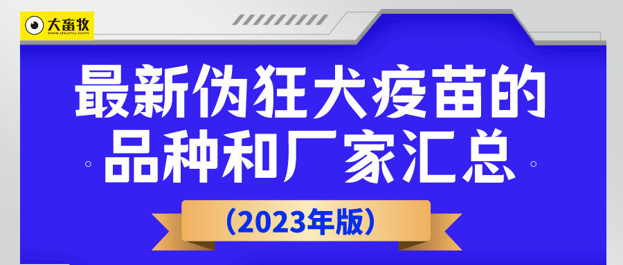 最新伪狂犬疫苗的品种和厂家汇总（2023年版）