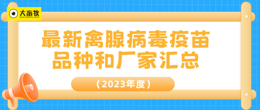 最新禽腺病毒疫苗品种和厂家汇总（2023年版）
