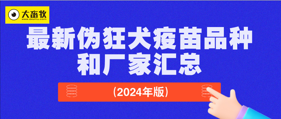 最新伪狂犬疫苗品种和厂家汇总（2024年版）