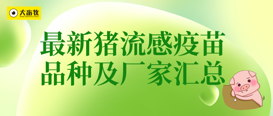 最新猪流感疫苗品种及厂家汇总（2024年版） 