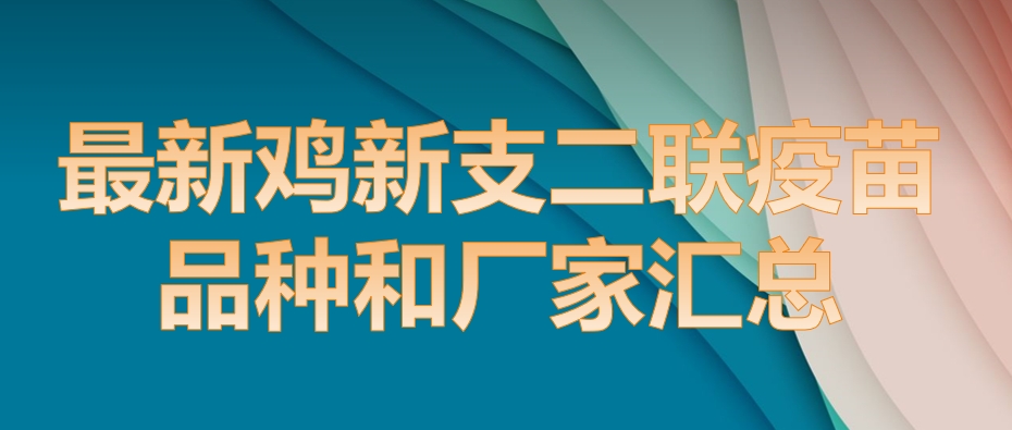 最新鸡新支二联疫苗品种和厂家汇总（2024年版）