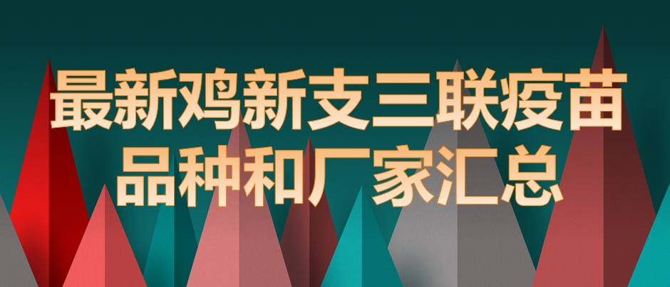 最新鸡新支三联疫苗品种和厂家汇总(2024年版)