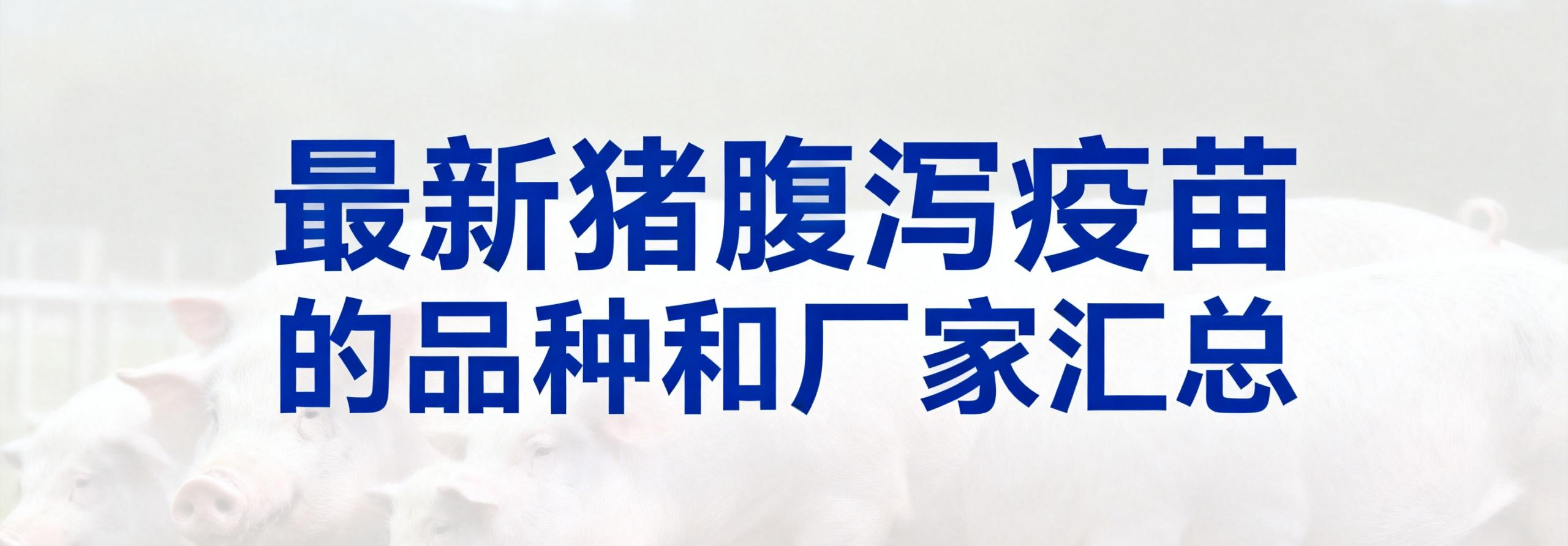 最新猪腹泻疫苗的品种和厂家汇总（2025年版）