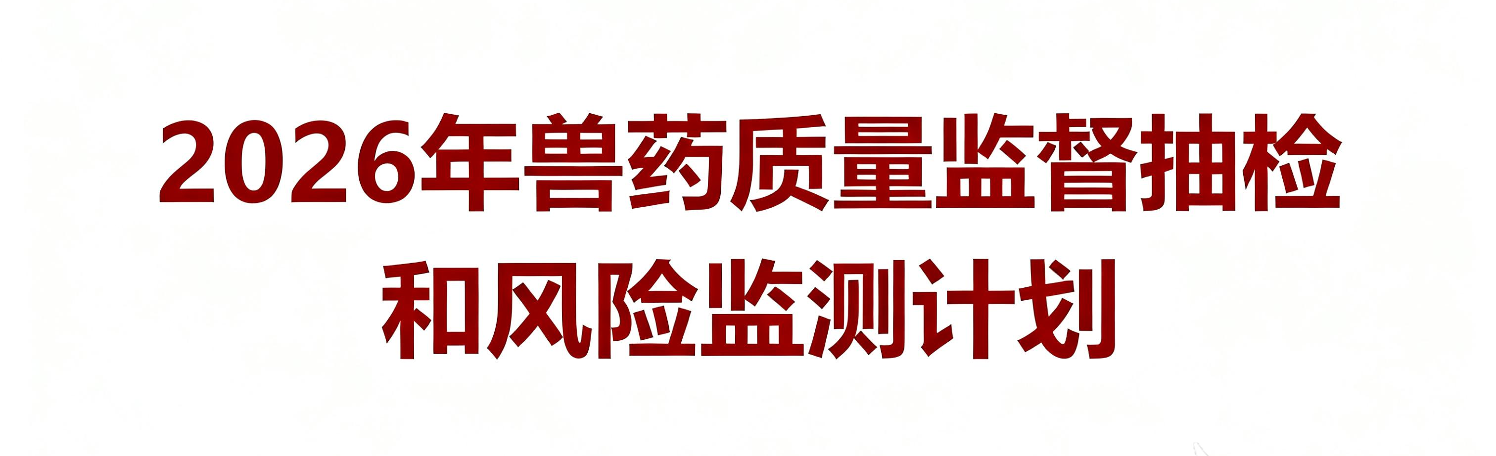 农业农村部发布2026年兽药质量监督抽检和风险监测计划——增加网络经营环节的抽检